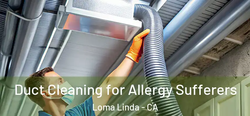  Duct Cleaning for Allergy Sufferers Loma Linda - CA