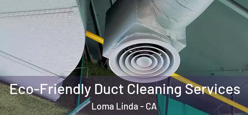  Eco-Friendly Duct Cleaning Services Loma Linda - CA